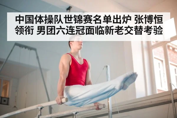 中国体操队世锦赛名单出炉 张博恒领衔 男团六连冠面临新老交替考验