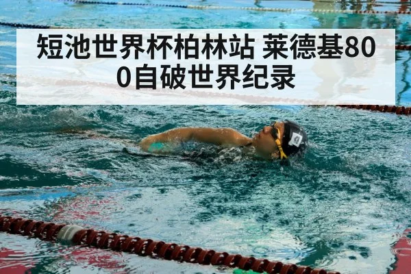 短池世界杯柏林站 莱德基800自破世界纪录
