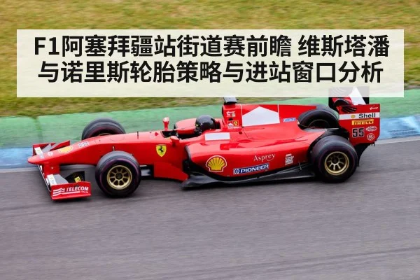 F1阿塞拜疆站街道赛前瞻 维斯塔潘与诺里斯轮胎策略与进站窗口分析