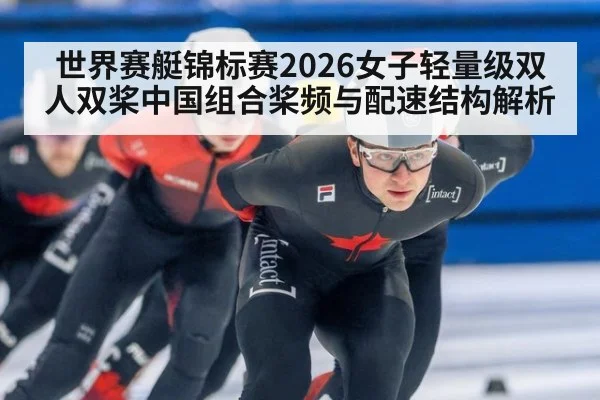 世界赛艇锦标赛2026女子轻量级双人双桨中国组合桨频与配速结构解析