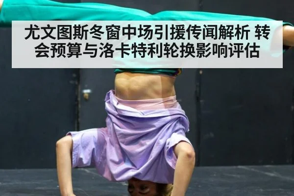 尤文图斯冬窗中场引援传闻解析 转会预算与洛卡特利轮换影响评估