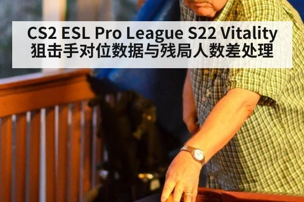 CS2 ESL Pro League S22 Vitality 狙击手对位数据与残局人数差处理