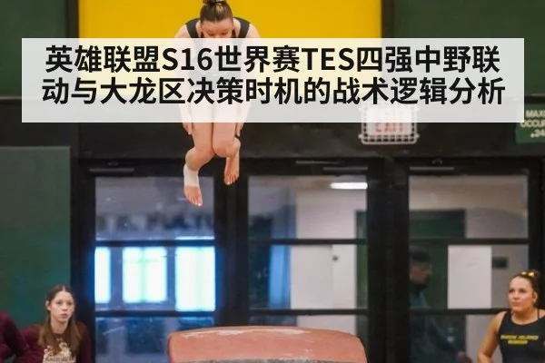 英雄联盟S16世界赛TES四强中野联动与大龙区决策时机的战术逻辑分析