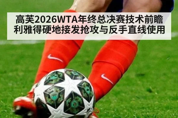 高芙2026WTA年终总决赛技术前瞻 利雅得硬地接发抢攻与反手直线使用