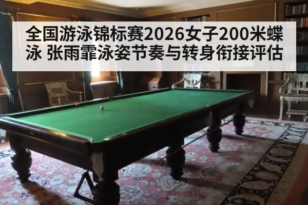 全国游泳锦标赛2026女子200米蝶泳 张雨霏泳姿节奏与转身衔接评估