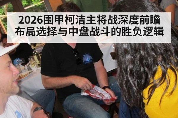 2026围甲柯洁主将战深度前瞻 布局选择与中盘战斗的胜负逻辑