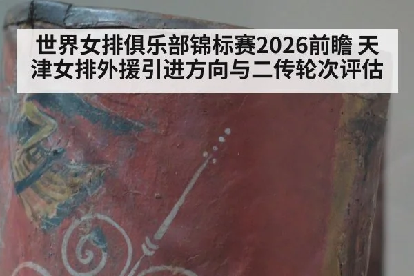 世界女排俱乐部锦标赛2026前瞻 天津女排外援引进方向与二传轮次评估